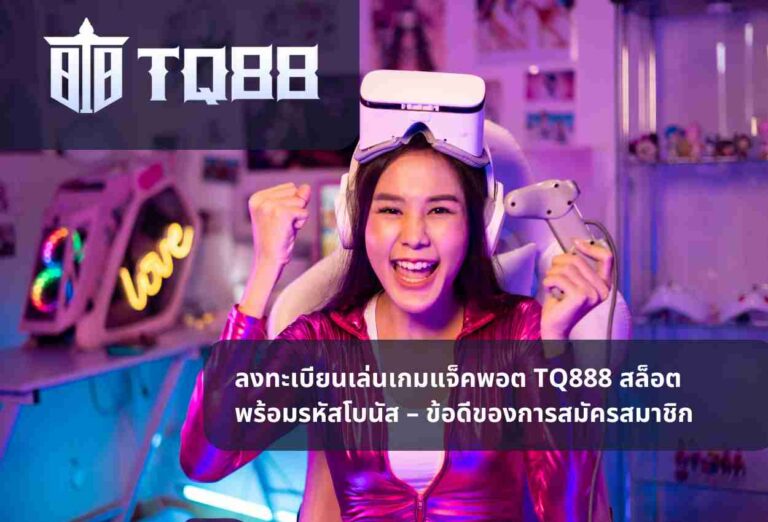 ลงทะเบียนเล่นเกมแจ็คพอต TQ888 สล็อต พร้อมรหัสโบนัส – ข้อดีของการสมัครสมาชิก